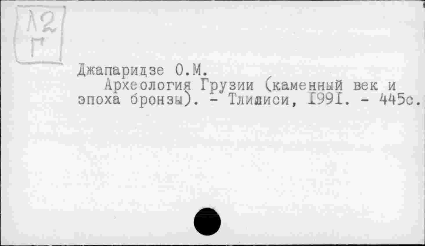 ﻿Джапаридзе О.М.
Археология Грузии (каменный век и эпоха бронзы). - Тлилиси, 1991. - 445с.